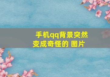 手机qq背景突然变成奇怪的 图片